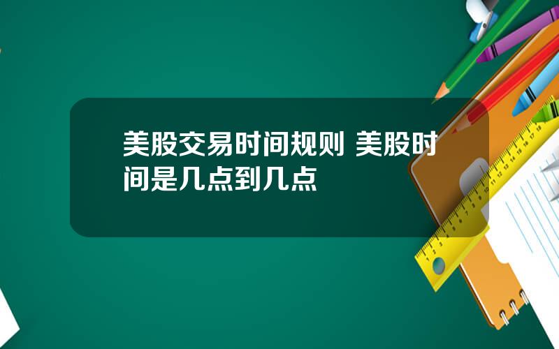 美股交易时间规则 美股时间是几点到几点